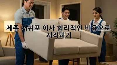 제주 서귀포 이사, 합리적인 비용으로 시작하기 💰